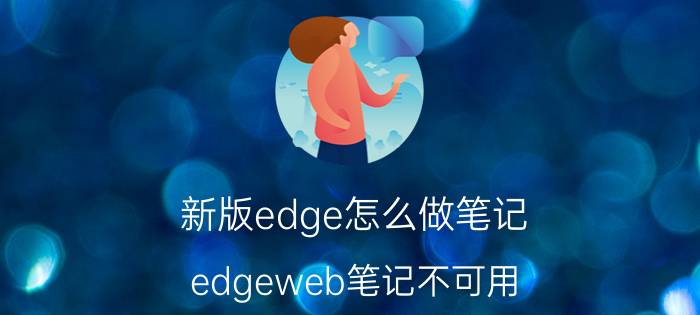 新版edge怎么做笔记 edgeweb笔记不可用，为什么用edge打开pdf但是无法做web笔记？